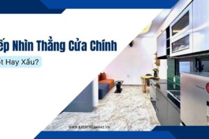 Bếp Nhìn Thẳng Cửa Chính – Tốt Hay Xấu?