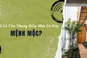 Nhà Có Cầu Thang Giữa Nhà Có Hợp Mệnh Mộc?