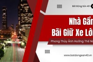 Nhà Gần Bãi Giữ Xe Lớn – Phong Thủy Ảnh Hưởng Thế Nào?