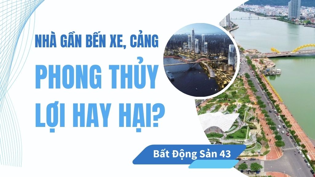 Nhà Gần Bến Xe, Cảng – Phong Thủy Lợi Hay Hại