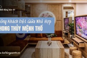 Phòng Khách Đặt Giữa Nhà Hợp Phong Thủy Mệnh Thổ