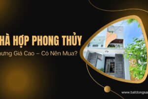 Nhà Hợp Phong Thủy Nhưng Giá Cao – Có Nên Mua?