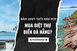 Năm 2027 Tuổi Nào Hợp Mua Biệt Thự Biển Đà Nẵng?
