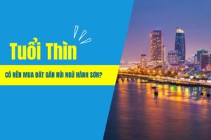 Tuổi Thìn Có Nên Mua Đất Gần Núi Ngũ Hành Sơn?